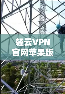轻云VPN官网苹果版下载指南