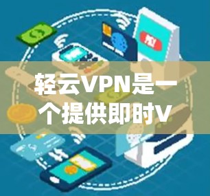 轻云VPN是一个提供即时VPN服务的软件,支持 Windows 系统。以下是使用轻云VPN Windows 版本的详细步骤 轻云VPN是一个提供即时VPN服务的软件,支持 Windows 系统。以下是使用轻云VPN Windows 版本的详细步骤