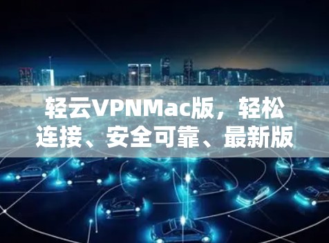 轻云VPNMac版,轻松连接、安全可靠、最新版本 轻云VPNMac版,轻松连接、安全可靠、最新版本