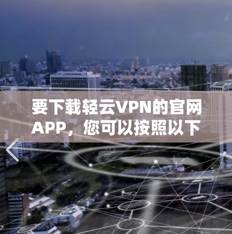 要下载轻云VPN的官网APP，您可以按照以下步骤操作