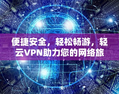 便捷安全，轻松畅游，轻云VPN助力您的网络旅行