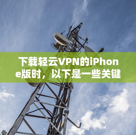 下载轻云VPN的iPhone版时,以下是一些关键步骤和注意事项 下载轻云VPN的iPhone版时,以下是一些关键步骤和注意事项