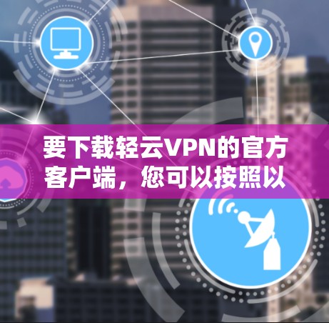 要下载轻云VPN的官方客户端，您可以按照以下步骤操作