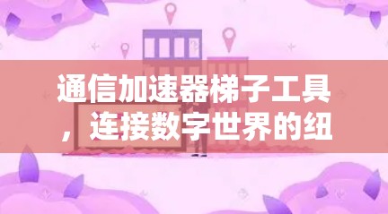 通信加速器梯子工具,连接数字世界的纽带 通信加速器梯子工具,连接数字世界的纽带