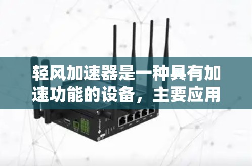 轻风加速器是一种具有加速功能的设备，主要应用于汽车工业、航空航天等领域。海外线路指的是轻风加速器在不同国家和地区的发展和部署情况。以下是一些关于轻风加速器海外线路的信息