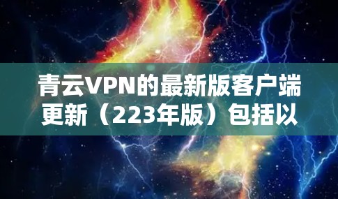青云VPN的最新版客户端更新（223年版）包括以下主要更新