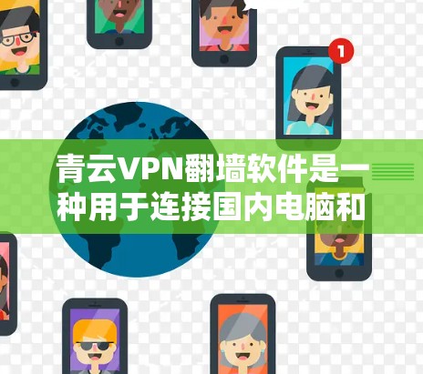 青云VPN翻墙软件是一种用于连接国内电脑和国外翻墙服务器的工具。它通过国内的网络环境连接到翻墙服务器，用户可以在国内使用这些服务器访问国外提供的内容。以下是关于该软件的详细信息