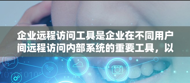 企业远程访问工具是企业在不同用户间远程访问内部系统的重要工具,以下是其主要类型及其特点 企业远程访问工具是企业在不同用户间远程访问内部系统的重要工具,以下是其主要类型及其特点