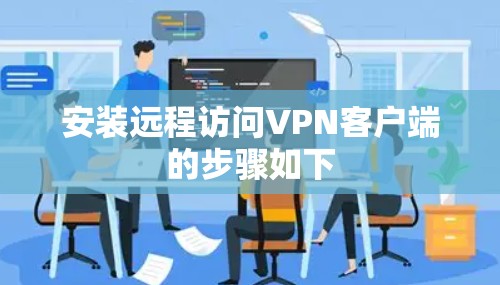 安装远程访问VPN客户端的步骤如下