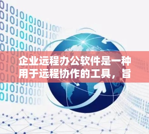 企业远程办公软件是一种用于远程协作的工具，旨在帮助员工通过互联网进行工作和交流，从而减少人员聚集，保护隐私，提高效率。以下是一些常见的企业远程办公软件及其特点