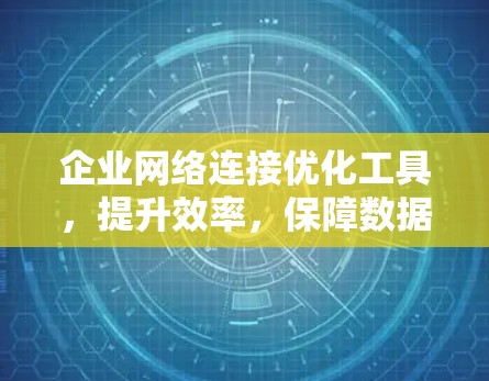 企业网络连接优化工具，提升效率，保障数据传输