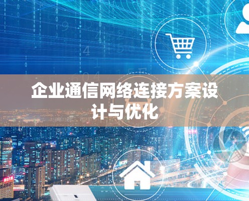 企业通信网络连接方案设计与优化 企业通信网络连接方案设计与优化
