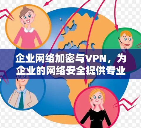 企业网络加密与VPN，为企业的网络安全提供专业解决方案