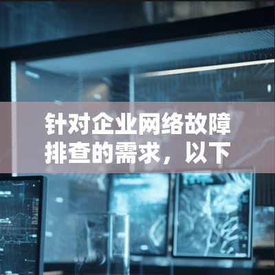 针对企业网络故障排查的需求，以下是一个逐步的解决方案，结合了多种合适的工具和方法