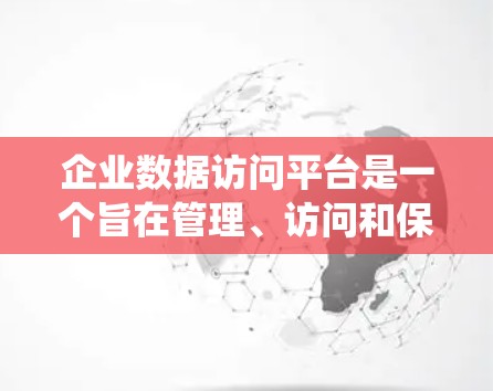 企业数据访问平台是一个旨在管理、访问和保持企业数据的系统,帮助企业在不同数据存储和访问方式之间进行高效管理。以下是对该概念的详细分析和总结 企业数据访问平台是一个旨在管理、访问和保持企业数据的系统,帮助企业在不同数据存储和访问方式之间进行高效管理。以下是对该概念的详细分析和总结
