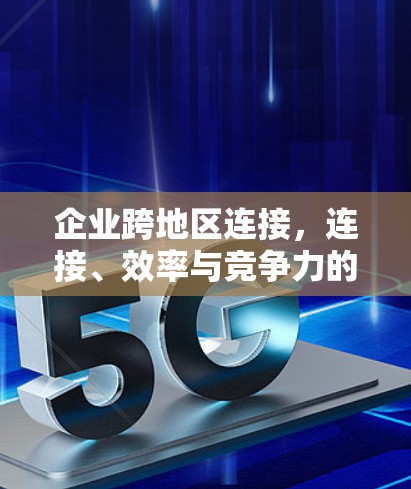企业跨地区连接，连接、效率与竞争力的破局之道