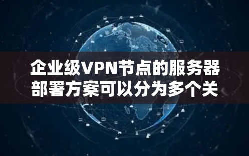 企业级VPN节点的服务器部署方案可以分为多个关键部分,确保其安全、可靠和灵活。以下是对该方案的详细说明 企业级VPN节点的服务器部署方案可以分为多个关键部分,确保其安全、可靠和灵活。以下是对该方案的详细说明