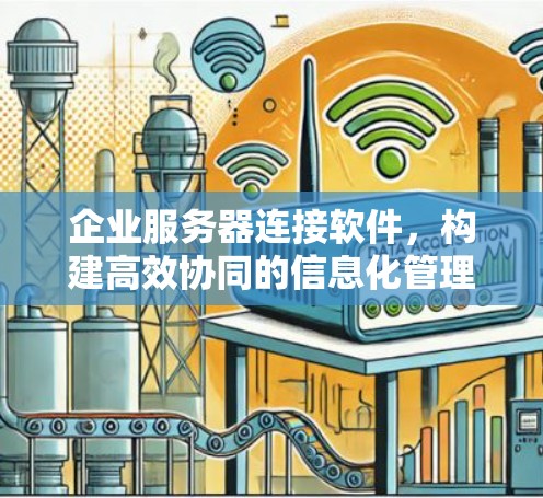 企业服务器连接软件,构建高效协同的信息化管理平台 企业服务器连接软件,构建高效协同的信息化管理平台