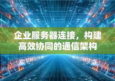 企业服务器连接，构建高效协同的通信架构
