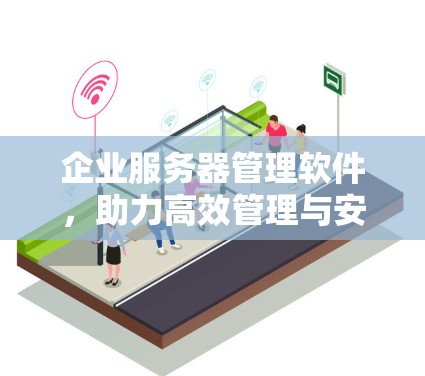 企业服务器管理软件，助力高效管理与安全防护