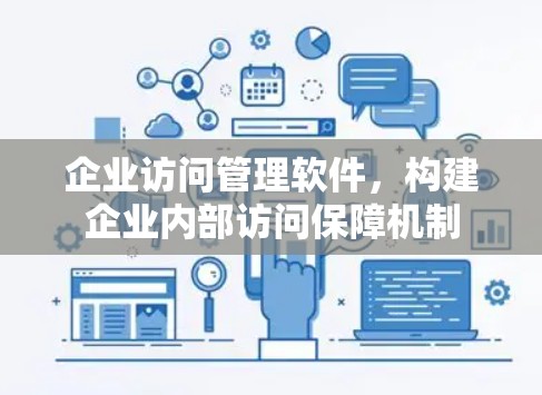 企业访问管理软件，构建企业内部访问保障机制