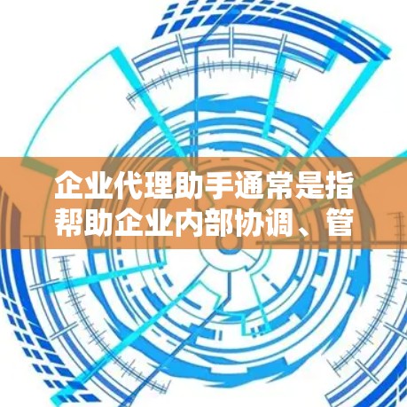 企业代理助手通常是指帮助企业内部协调、管理或代理相关事务的工具或服务。以下是一些可能与企业代理助手相关的方面和建议