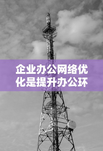 企业办公网络优化是提升办公环境效率的重要环节,需要综合考虑多个方面,以确保网络的稳定、可靠和高效运行。以下是一些优化企业办公网络的方法和建议 企业办公网络优化是提升办公环境效率的重要环节,需要综合考虑多个方面,以确保网络的稳定、可靠和高效运行。以下是一些优化企业办公网络的方法和建议