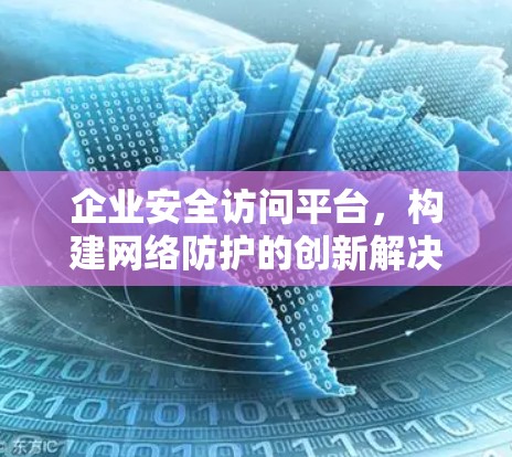 企业安全访问平台，构建网络防护的创新解决方案