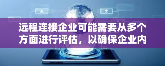 远程连接企业可能需要从多个方面进行评估，以确保企业内部的网络和安全措施能够支持远程访问。以下是逐步的建议