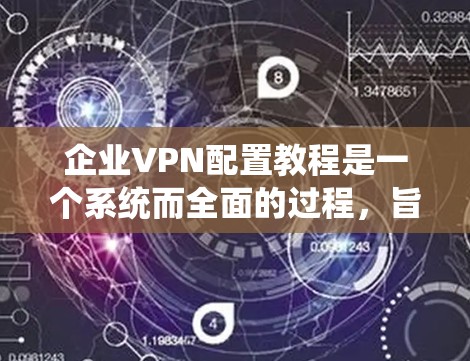 企业VPN配置教程是一个系统而全面的过程，旨在保障企业的数据安全、隐私和合规性。以下是一篇结构清晰、内容详实的教程文章
