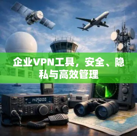 企业VPN工具，安全、隐私与高效管理