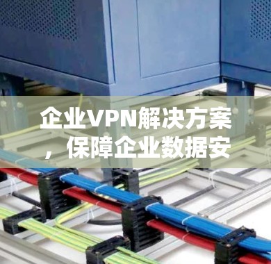 企业VPN解决方案，保障企业数据安全的高效选择