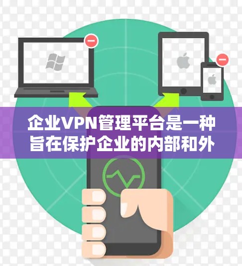 企业VPN管理平台是一种旨在保护企业的内部和外部网络的安全性的高科技工具。以下是该平台的主要特点、应用以及实施步骤的详细说明