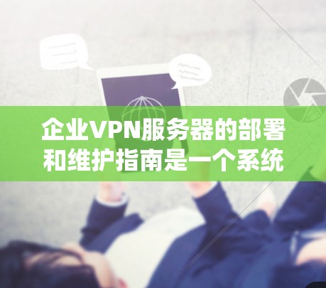 企业VPN服务器的部署和维护指南是一个系统性的工作，旨在确保企业内部数据的安全。以下是一个详细的指南，从选择服务器到定期更新和优化，涵盖所有关键步骤