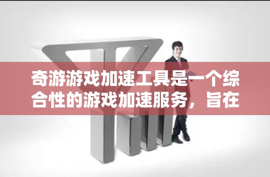 奇游游戏加速工具是一个综合性的游戏加速服务，旨在帮助用户提升游戏性能，减少延迟和资源消耗。以下是关于奇游游戏加速工具的详细分析和使用指南