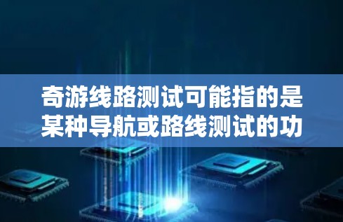 奇游线路测试可能指的是某种导航或路线测试的功能或工具。以下是一些可能的解释和建议