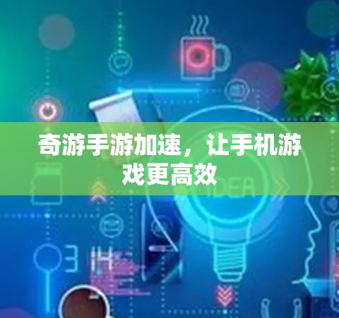 奇游手游加速，让手机游戏更高效