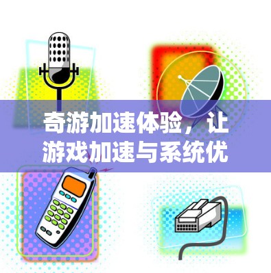 奇游加速体验，让游戏加速与系统优化完美结合