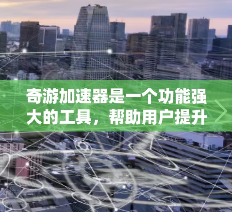 奇游加速器是一个功能强大的工具，帮助用户提升游戏性能。以下是一个系统性的指南，帮助你逐步学习和使用奇游加速器