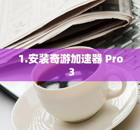 1.安装奇游加速器 Pro 3