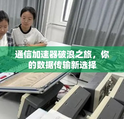 通信加速器破浪之旅，你的数据传输新选择