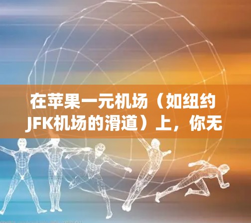 在苹果一元机场（如纽约 JFK机场的滑道）上，你无法直接控制飞机，但可以通过以下方式来使用设备来管理飞机信息、导航或联系工作人员