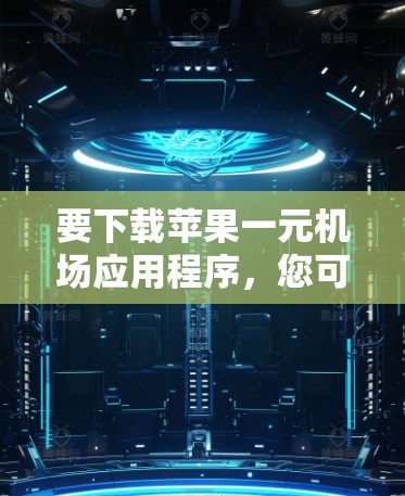 要下载苹果一元机场应用程序，您可以按照以下步骤操作