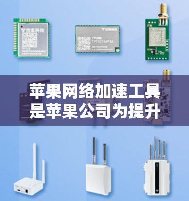苹果网络加速工具是苹果公司为提升网络连接速度而开发的工具，主要针对iOS设备。它通过调整流量分配和优化网络负载均衡来提高数据传输速度。以下是关于苹果网络加速工具的详细分析