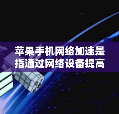 苹果手机网络加速是指通过网络设备提高数据传输速度的技术。以下是详细的步骤和注意事项，帮助您使用苹果手机上的网络加速工具