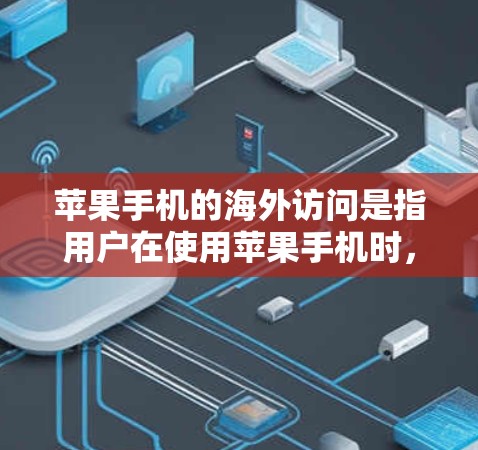 苹果手机的海外访问是指用户在使用苹果手机时，可能被访问到其他国家的互联网。以下是对这一问题的详细分析