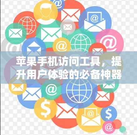 苹果手机访问工具，提升用户体验的必备神器