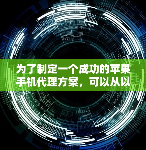 为了制定一个成功的苹果手机代理方案，可以从以下几个关键步骤进行