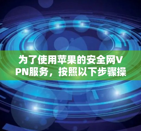 为了使用苹果的安全网VPN服务，按照以下步骤操作