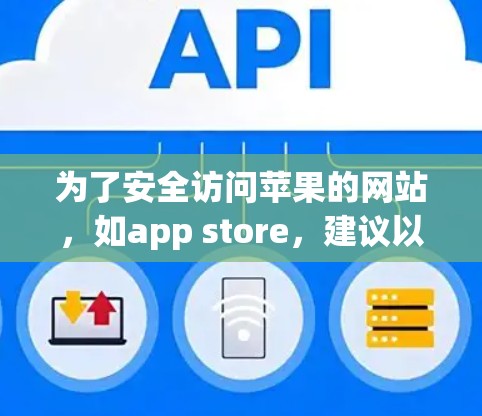 为了安全访问苹果的网站，如app store，建议以下步骤